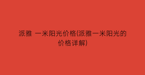 派雅 一米阳光价格(派雅一米阳光的价格详解)
